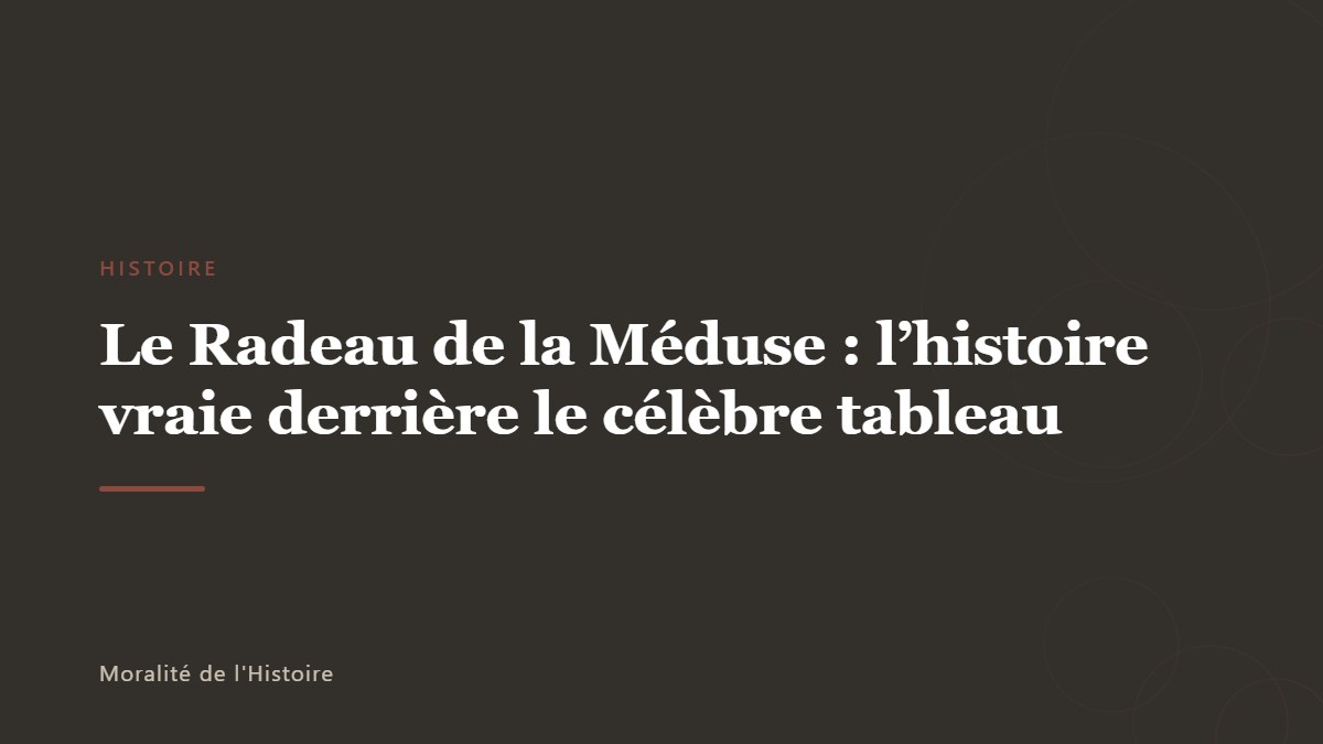 Le Radeau de la Méduse : l&rsquo;histoire vraie derrière le célèbre tableau