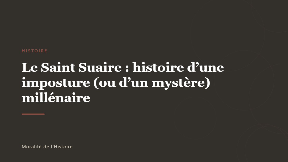 Le Saint Suaire : histoire d&rsquo;une imposture (ou d&rsquo;un mystère) millénaire