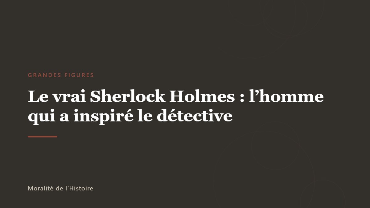 Le vrai Sherlock Holmes : l&rsquo;homme qui a inspiré le détective