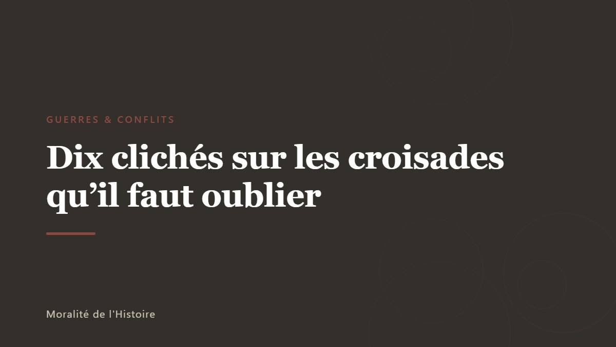 Dix clichés sur les croisades qu&rsquo;il faut oublier