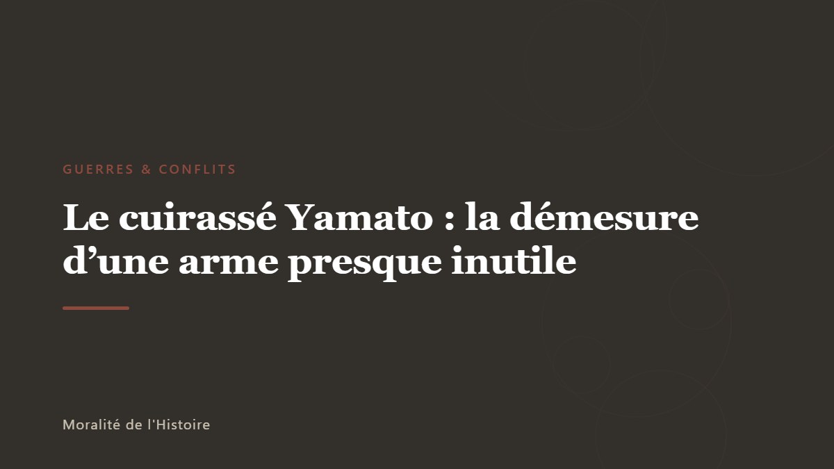 Le cuirassé Yamato : la démesure d&rsquo;une arme presque inutile